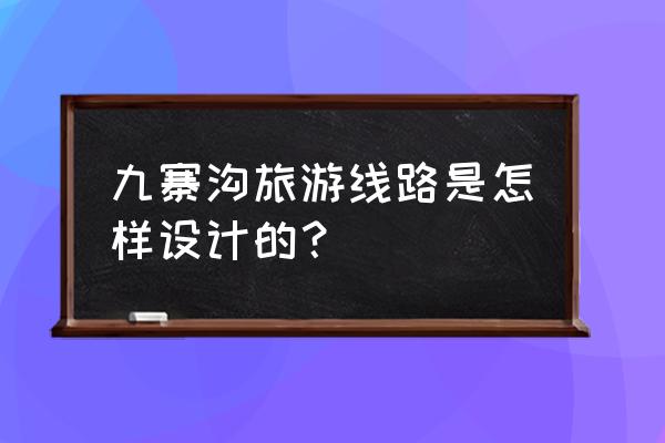 九寨沟沟内游览线路 九寨沟旅游线路是怎样设计的？