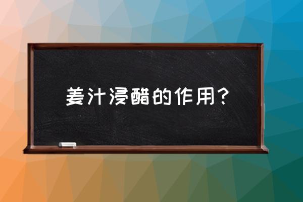 醋泡生姜的功效有哪些 姜汁浸醋的作用？