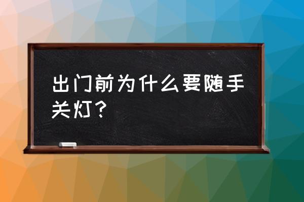 随手关灯的道理 出门前为什么要随手关灯？