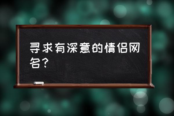 有含义的游戏情侣名字 寻求有深意的情侣网名？