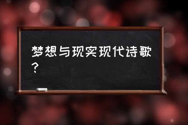 关于梦想的现代诗歌 梦想与现实现代诗歌？