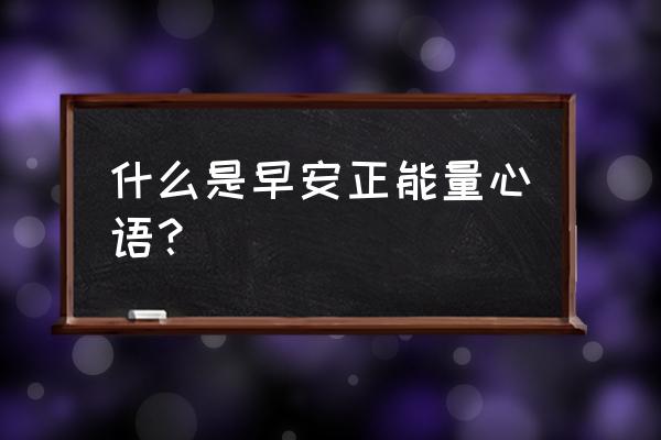 早安努力心语正能量 什么是早安正能量心语？