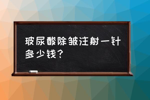 除皱针需要多少钱一针 玻尿酸除皱注射一针多少钱？