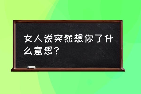 突然想起你了啥意思 女人说突然想你了什么意思？