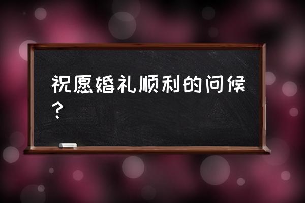 婚礼上的祝福 祝愿婚礼顺利的问候？