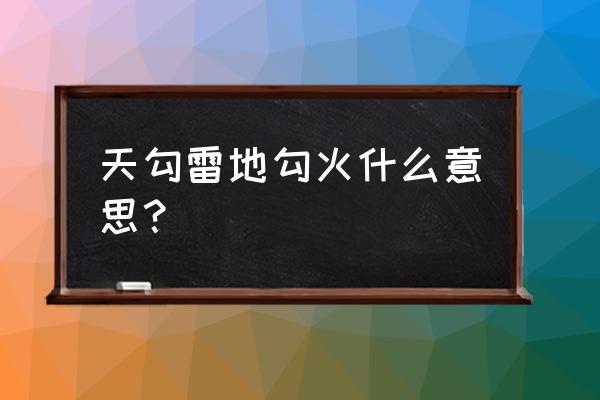 天雷勾地火啥意思 天勾雷地勾火什么意思？