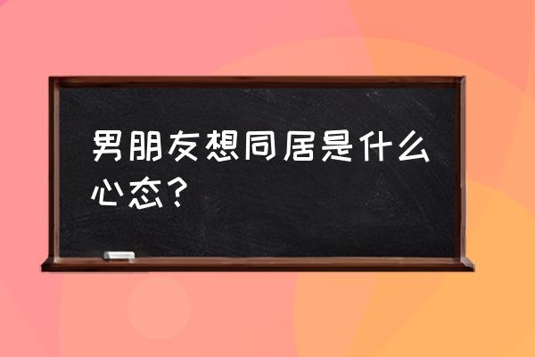 同居的目的韩 男朋友想同居是什么心态？