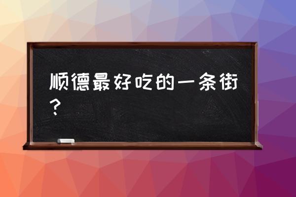 大良美食街 顺德最好吃的一条街？