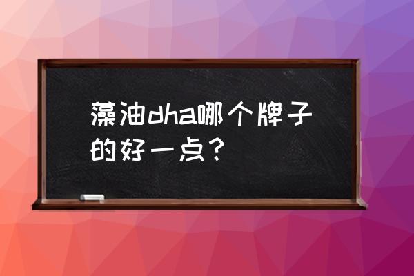 dha藻油十大排行榜 藻油dha哪个牌子的好一点？