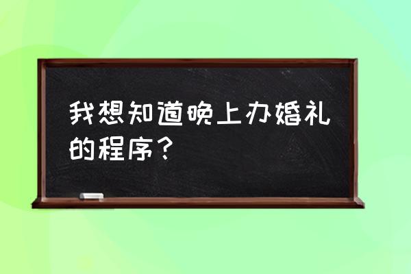 晚上结婚流程 我想知道晚上办婚礼的程序？