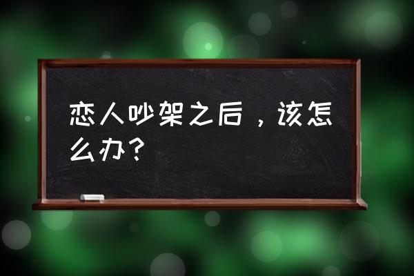 恋人之间吵架了怎么办 恋人吵架之后，该怎么办？