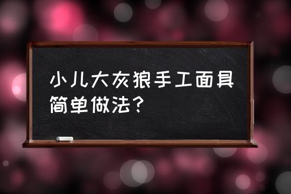 大灰狼头饰手工制作 小儿大灰狼手工面具简单做法？