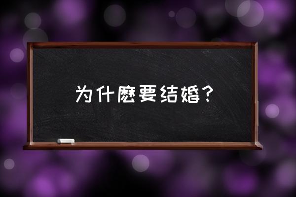 结婚为什么得得 为什麽要结婚？