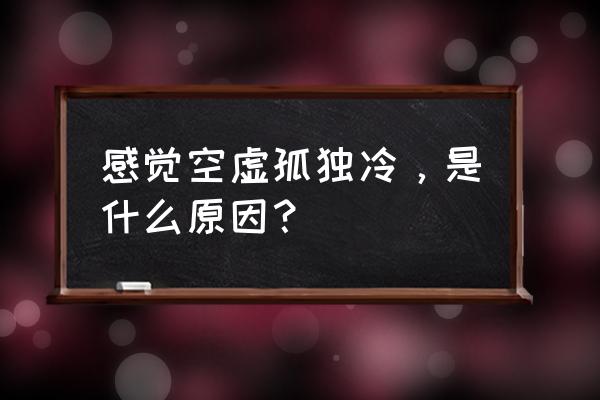 寂寞空虚冷怎么理解 感觉空虚孤独冷，是什么原因？