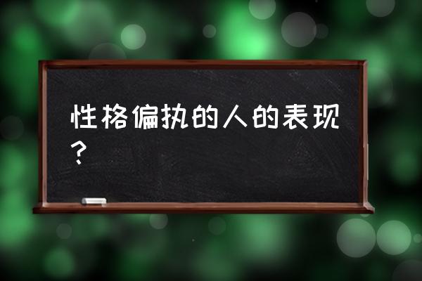 偏执型人格的表现 性格偏执的人的表现？