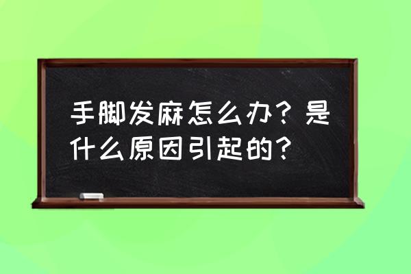 手脚麻木怎么回事啊 手脚发麻怎么办？是什么原因引起的？