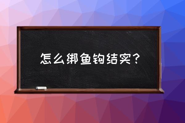 怎样绑鱼钩最结实 怎么绑鱼钩结实？