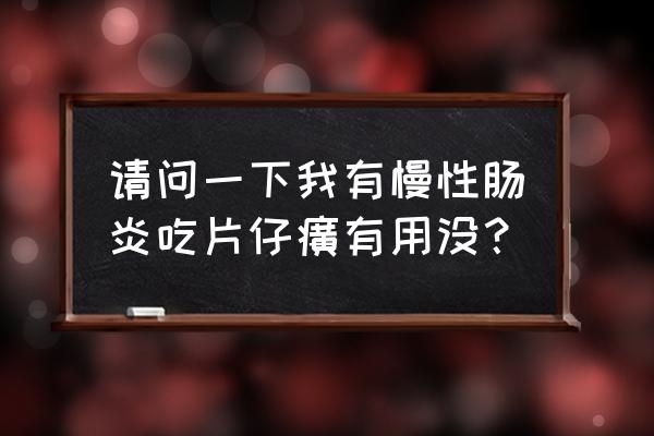 片仔癀的功效 请问一下我有慢性肠炎吃片仔癀有用没？