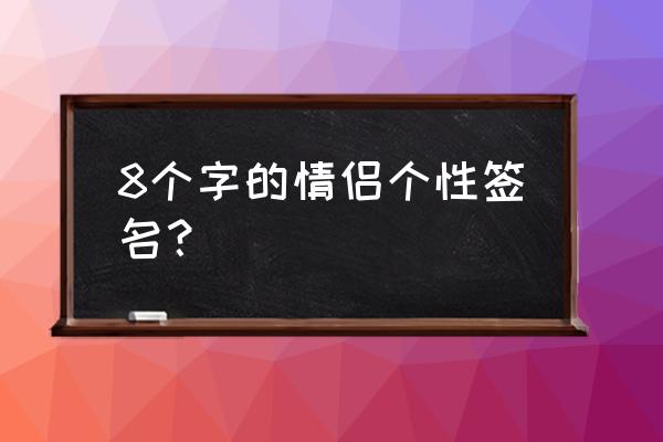 情侣留言八字 8个字的情侣个性签名？