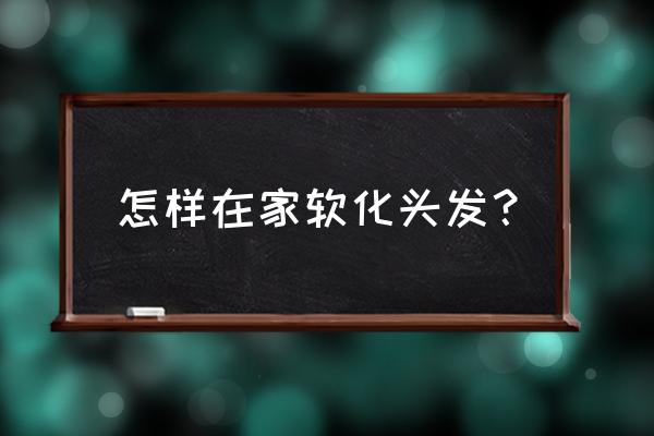 自己怎么软化头发 怎样在家软化头发？