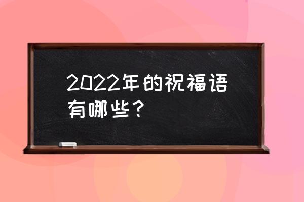 新年的祝福语2022 2022年的祝福语有哪些？