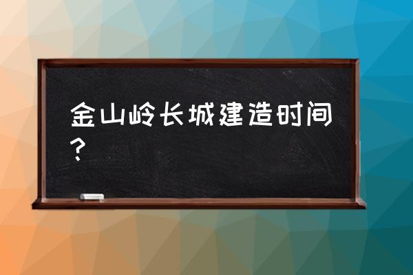 金山岭长城在哪 金山岭长城建造时间？