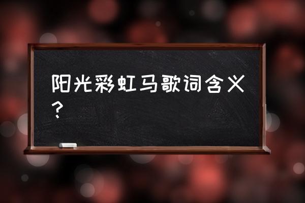 阳光彩虹小白马简介 阳光彩虹马歌词含义？