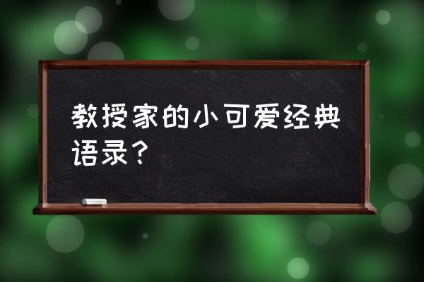 教授家的小可爱 教授家的小可爱经典语录？