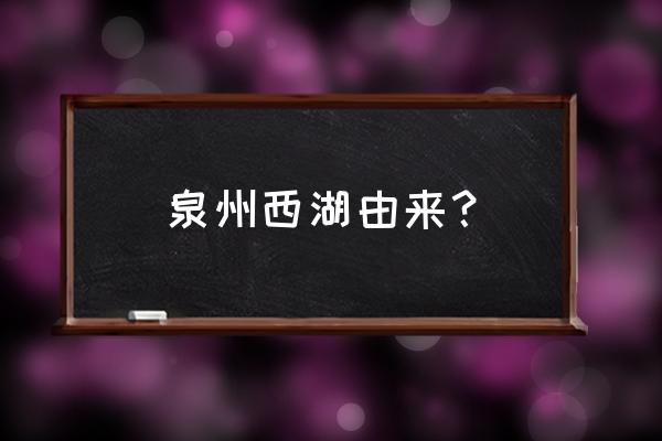 泉州西湖公园景点介绍 泉州西湖由来？