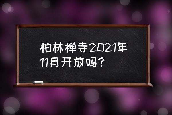 赵县柏林禅寺今天开放吗 柏林禅寺2021年11月开放吗？