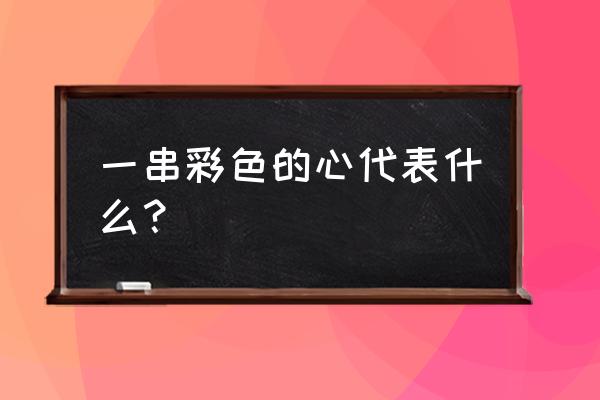 彩色的爱心和彩色的小汽车 一串彩色的心代表什么？