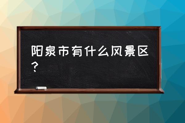 阳泉乡村旅游 阳泉市有什么风景区？