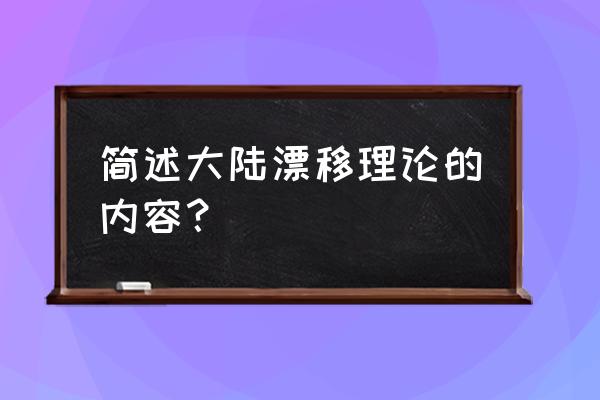 大陆漂移学说简介 简述大陆漂移理论的内容？