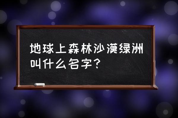 沙漠中的绿洲是指什么 地球上森林沙漠绿洲叫什么名字？