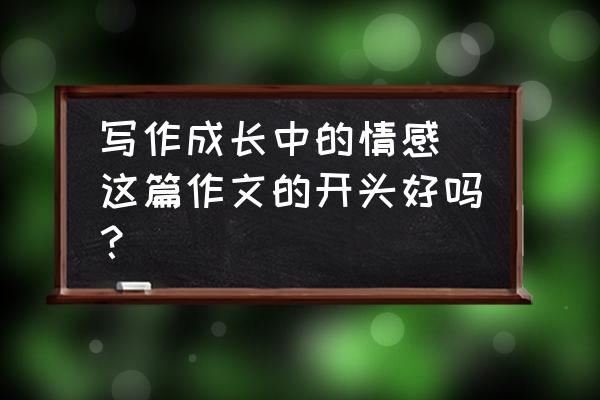 一件令我感动的事开头 写作成长中的情感 这篇作文的开头好吗？