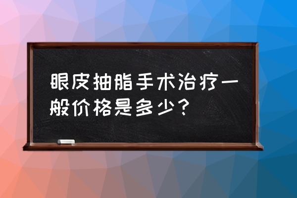 割双眼皮抽脂一共多少钱 眼皮抽脂手术治疗一般价格是多少？