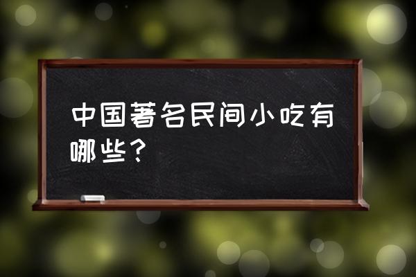 中国传统民间小吃 中国著名民间小吃有哪些？