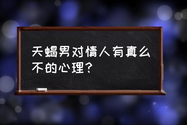 天蝎男对喜欢的人态度 天蝎男对情人有真么不的心理？