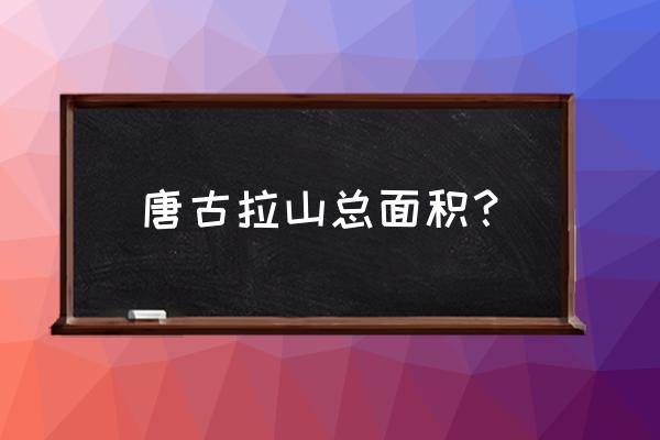 唐古拉山简介 唐古拉山总面积？