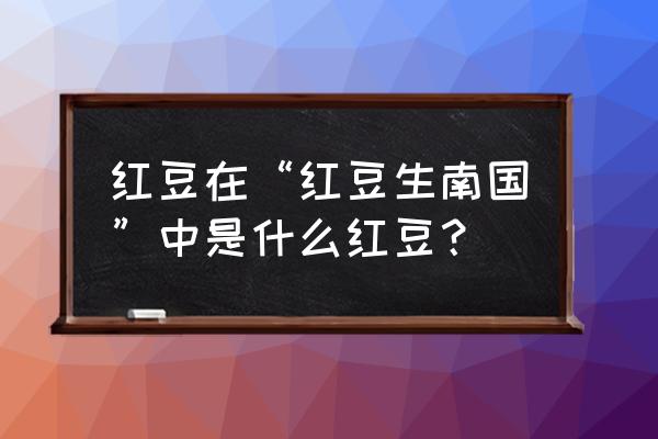 红豆生南国里的红豆指什么 红豆在“红豆生南国”中是什么红豆？