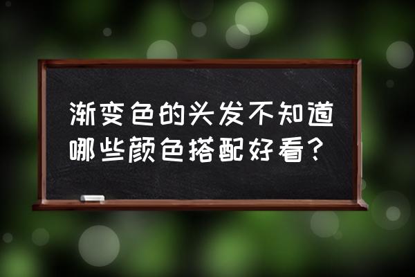 渐变色头发流行什么颜色 渐变色的头发不知道哪些颜色搭配好看？