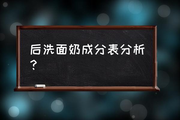 后护肤品成分 后洗面奶成分表分析？