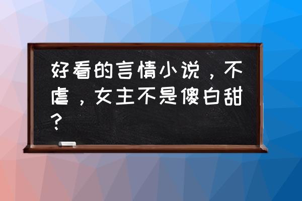 华灯初处起笙歌讲了什么 好看的言情小说，不虐，女主不是傻白甜？