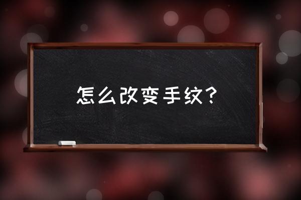 手心掌纹特别多很乱 怎么改变手纹？