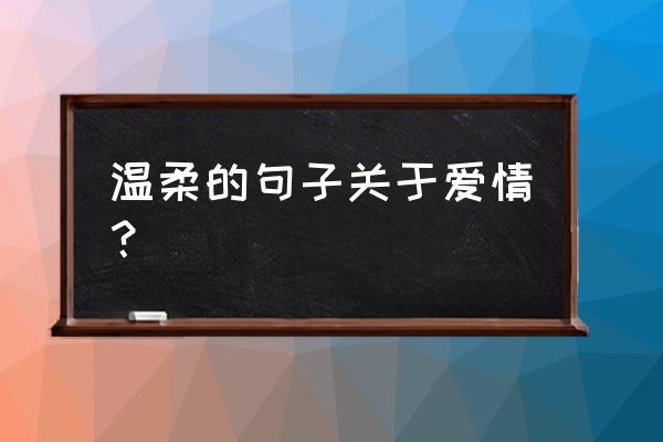 关于爱情的短句 温柔的句子关于爱情？