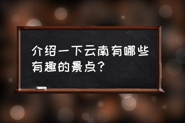 中国著名景点云南 介绍一下云南有哪些有趣的景点？