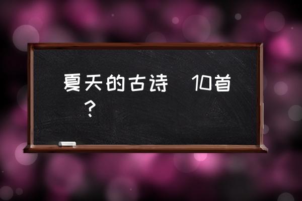 夏天的古诗十首 夏天的古诗(10首)？