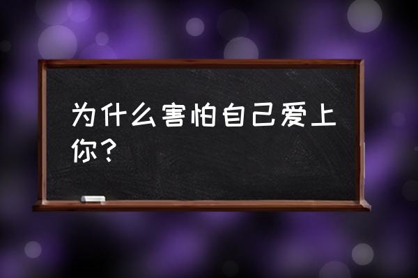 害怕爱上你害怕失去你 为什么害怕自己爱上你？