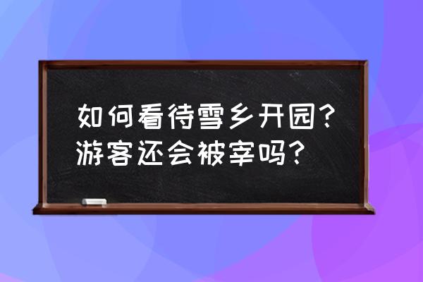 今年雪乡是公开宰客了吗 如何看待雪乡开园？游客还会被宰吗？