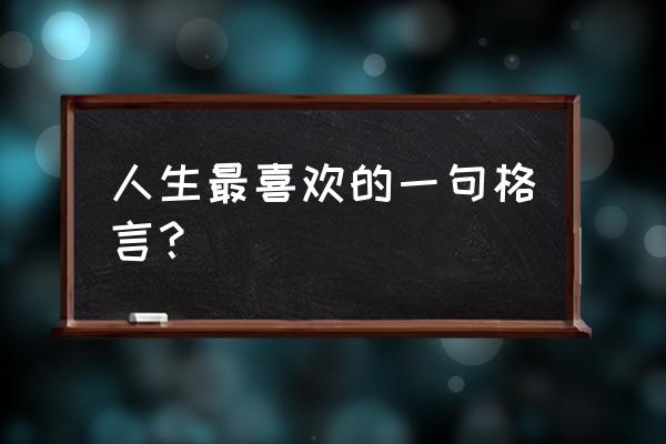 一句人生格言 人生最喜欢的一句格言？